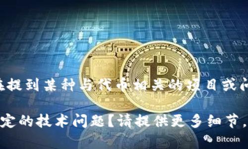看起来您提到的是“tokenim”，但您没有提供足够的上下文。有可能您是在提到某种与代币相关的项目或问题。如果您能进一步说明“tokenim”是指什么，我将更好地为您提供帮助。

例如，您是否在询问有关创建代币的过程、使用特定的平台，还是在处理特定的技术问题？请提供更多细节，以便我能更准确地回答您的问题。