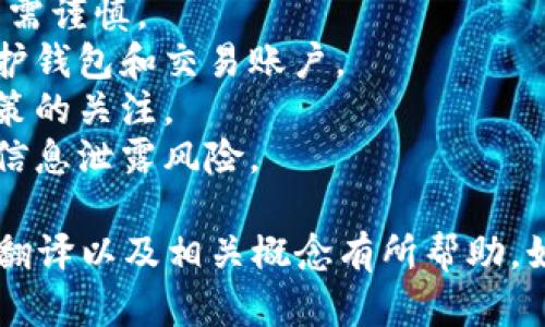 下面是关于“加密货币交易”的英语翻译及相关内容：

### 加密货币交易的英语翻译

#### 1. 加密货币的基本概念
- **Cryptocurrency (加密货币)**: 一种使用加密技术来确保交易安全、控制新单位生成以及验证资产转移的数字货币。
- **Blockchain (区块链)**: 一种分布式账本技术，记录所有加密货币交易的透明、安全系统。
- **Wallet (钱包)**: 存储加密货币的数字工具，分为热钱包和冷钱包两种类型。
- **Exchange (交易所)**: 允许用户买卖加密货币的平台。

#### 2. 交易的基本要素
- **Buy (买入)**: 购买加密货币的行为。
- **Sell (卖出)**: 出售持有加密货币的行为。
- **Market Order (市价单)**: 以当前市场价格立即成交的订单。
- **Limit Order (限价单)**: 设定一个具体价格，在条件满足时成交的订单。

#### 3. 加密货币交易的步骤
- **选择交易所**: 选择一个安全、信誉良好的交易平台。
- **注册账户**: 提供必要的个人信息并进行身份验证。
- **资金存入**: 使用法定货币或其他加密货币向账户充值。
- **选择交易对**: 根据市场情况选择希望交易的加密货币对。
- **执行交易**: 根据市场情况使用市价单或限价单进行交易。

#### 4. 风险及注意事项
- **价格波动**: 加密货币市场高度波动，投资需谨慎。
- **安全性**: 确保使用两步验证和强密码保护钱包和交易账户。
- **监管政策**: 保持对各国加密货币监管政策的关注。
- **技术风险**: 了解平台的稳定性及潜在的信息泄露风险。

希望以上的内容对你理解加密货币交易的英语翻译以及相关概念有所帮助。如需更详细的信息或具体方面的探讨，请告诉我！