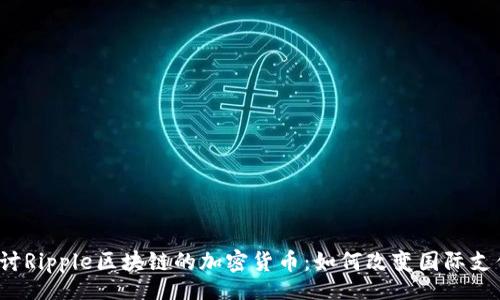 site
深入探讨Ripple区块链的加密货币：如何改变国际支付生态？