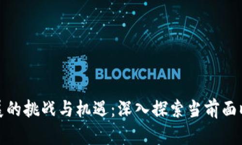 加密货币发展的挑战与机遇：深入探索当前面临的主要问题