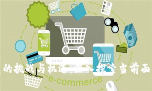 加密货币发展的挑战与机遇：深入探索当前面临的主要问题