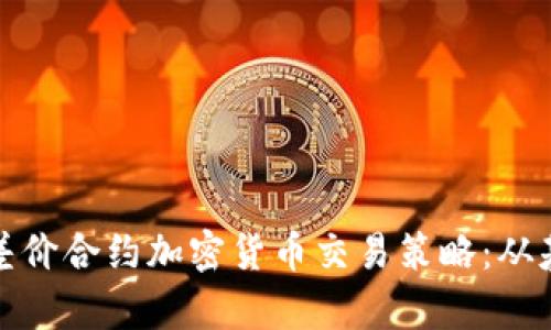 深入解析差价合约加密货币交易策略：从基础到高阶