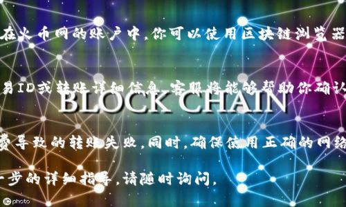 关于“tokenim转火币”的问题，具体的显示和操作界面取决于你所使用的交易平台和钱包。一般来说，Tokenim 和火币网的交易操作界面都会提供转账记录和交易状态的显示，但具体的操作和流程可能会有所不同。

如果你在将Tokenim转到火币网的过程中遇到问题，以下是一些建议和步骤供你参考：

检查转账状态
在进行任何转账或交易后，你可以查看在你所使用的Tokenim钱包中的交易记录。通常在钱包的界面上会有“交易记录”或“历史记录”选项，你可以在这里查找你的转账是否成功。

了解火币网的充值流程
在火币网，你需要找到“资金”部分，并选择“充值”选项。选择你要充值的数字货币（如Tokenim或其他），然后系统会提供一个充值地址。在进行转账时，确保将此地址录入你的Tokenim钱包中，避免错误导致资金丢失。

确认区块链确认状态
转账通常需要通过区块链的确认过程。在某些情况下，可能需要一定的时间才能显示在火币网的账户中。你可以使用区块链浏览器检查交易的状态，确认交易是否已经被网络接收和处理。

咨询平台客服
如果在以上检查后转账仍然没有显示，可以考虑联系火币网的客服支持。提供你的交易ID或转账详细信息，客服将能够帮助你确认转账的进展，以及是否存在任何问题。

注意事项
在转账之前，确保你了解Tokenim和火币网相关的费用和最小转账金额，避免因手续费导致的转账失败。同时，确保使用正确的网络（例如ERC-20等），以防止转账失败或资产丢失。

希望这些信息能帮助你解决Tokenim转火币的问题！如果你还有其他疑问或需要进一步的详细指导，请随时询问。