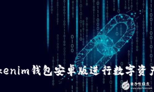 如何使用Tokenim钱包安卓版进行数字资产管理与交易