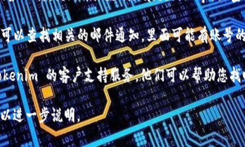 如果您想找到 Tokenim 账号，通常可以通过以下几种方式获取相关信息：

1. **官方网站**：访问 Tokenim 的官方网站，通常在网站上会有账号登录的入口或注册的链接。

2. **社交媒体**：在 Tokenim 的社交媒体平台（如 Twitter、LinkedIn、Facebook 等）上查找，这些平台通常会发布相关的链接或联系方式。

3. **邮件通知**：如果您已经注册过 Tokenim，可以查找相关的邮件通知，里面可能有账号的信息或注册链接。

4. **用户支持**：如果还是找不到，可以联系 Tokenim 的客户支持服务，他们可以帮助您找回您的账号信息。

如果有更具体的问题或者需要更详细的指导，可以进一步说明。