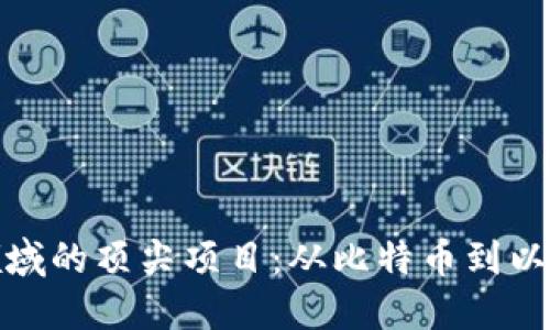 探索加密货币领域的顶尖项目：从比特币到以太坊的全景解读