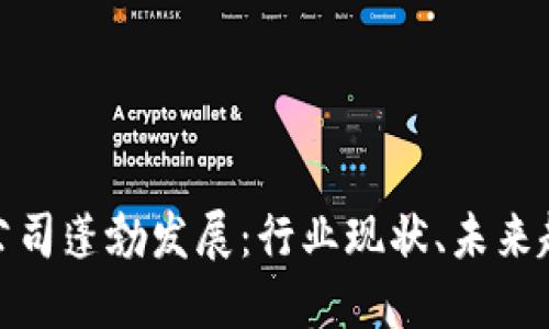 全球加密货币公司蓬勃发展：行业现状、未来趋势与投资机会