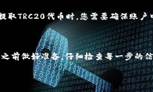 要提取TRC20代币，您需要遵循一系列步骤，以确保安全和有效地进行操作。以下是一个详细的指南，帮助您理解如何从您的钱包中提取TRC20代币：

步骤一：准备工作

在提取TRC20代币之前，您需要确保以下几点：

ul
    li您需要一个支持TRC20代币的钱包，例如TronLink、TokenPocket等。/li
    li确保您已经创建并设置好您的TRC20钱包，并且已经存入了您要提取的TRC20代币。/li
    li了解您要提取代币的接收地址，确保该地址为支持TRC20代币的钱包地址。/li
    li确保您有足够的TRX（波场币）来支付交易手续费，因为TRC20转账需要一定的TRX作为手续费。/li
/ul

步骤二：登录钱包

打开您的TRC20钱包应用程序或浏览器扩展，输入您的登录信息，确保安全登录。登录后，您应该能看到您的代币余额和相关的交易记录。

步骤三：选择要提取的TRC20代币

在钱包的界面中，找到您想要提取的TRC20代币。通常，您可以在