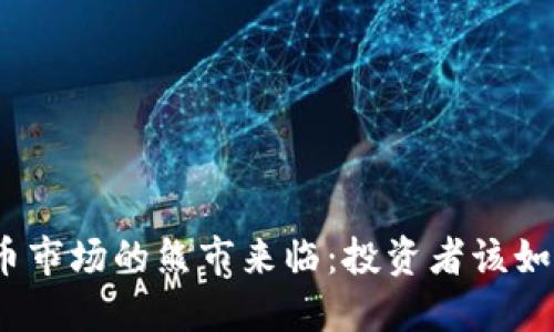 加密货币市场的熊市来临：投资者该如何应对？