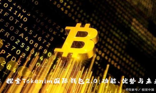 ### 探索Tokenim国际钱包2.0：功能、优势与未来展望