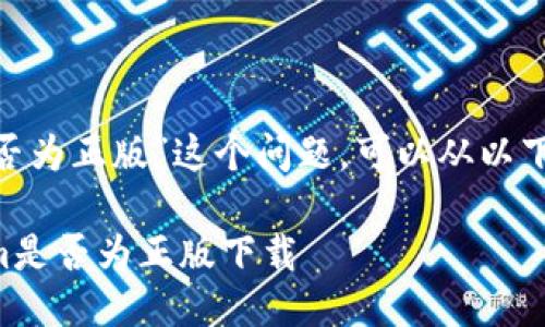 关于“Tokenim下载的是否为正版”这个问题，可以从以下几个方面来分析和解答。

### 如何判断Tokenim是否为正版下载