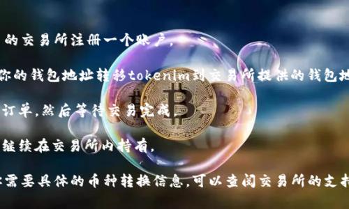 tokenim是否可以转换为USDT（Tether）取决于特定的交易平台和tokenim的流动性。一般来说，如果tokenim在某个加密货币交易所上市，并且该交易所支持USDT交易对，那么你就可以直接将tokenim兑换成USDT。

以下是一些可能的步骤：

1. **注册交易所账户**：如果你还没有账户，首先需要在支持tokenim和USDT交易的交易所注册一个账户。

2. **充值tokenim**：将你的tokenim发送到你的交易所账户中。这通常涉及到从你的钱包地址转移tokenim到交易所提供的钱包地址。

3. **交易**：在交易所中找到tokenim/USDT的交易对，输入想要交易的数量，确认订单，然后等待交易完成。

4. **提现USDT**：交易成功后，你可以选择将获得的USDT提现到自己的钱包，或者继续在交易所内持有。

最重要的是，确保你了解相关的交易费用、汇率和任何可能影响交易的因素。如果你需要具体的币种转换信息，可以查阅交易所的支持文档或联系他们的客户服务。