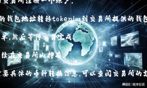 tokenim是否可以转换为USDT（Tether）取决于特定的交易平台和tokenim的流动性。一般来说，如果tokenim在某个加密货币交易所上市，并且该交易所支持USDT交易对，那么你就可以直接将tokenim兑换成USDT。

以下是一些可能的步骤：

1. **注册交易所账户**：如果你还没有账户，首先需要在支持tokenim和USDT交易的交易所注册一个账户。

2. **充值tokenim**：将你的tokenim发送到你的交易所账户中。这通常涉及到从你的钱包地址转移tokenim到交易所提供的钱包地址。

3. **交易**：在交易所中找到tokenim/USDT的交易对，输入想要交易的数量，确认订单，然后等待交易完成。

4. **提现USDT**：交易成功后，你可以选择将获得的USDT提现到自己的钱包，或者继续在交易所内持有。

最重要的是，确保你了解相关的交易费用、汇率和任何可能影响交易的因素。如果你需要具体的币种转换信息，可以查阅交易所的支持文档或联系他们的客户服务。