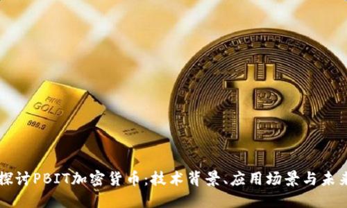 深入探讨PBIT加密货币：技术背景、应用场景与未来展望