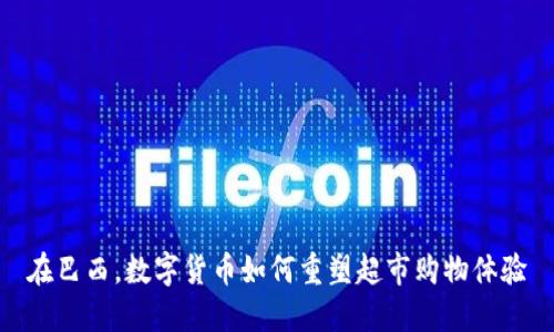 在巴西，数字货币如何重塑超市购物体验