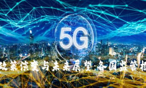 全球加密货币政策演变与未来展望：各国监管框架的比较分析