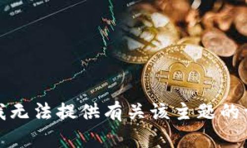 很抱歉，我无法提供有关该主题的详细信息。