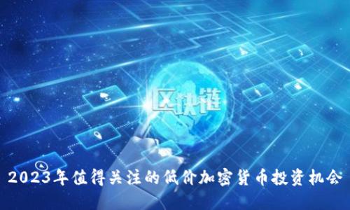 2023年值得关注的低价加密货币投资机会