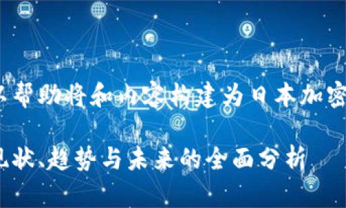 获取所有信息，以帮助将和内容构建为日本加密货币的全面介绍

日本加密货币：现状、趋势与未来的全面分析