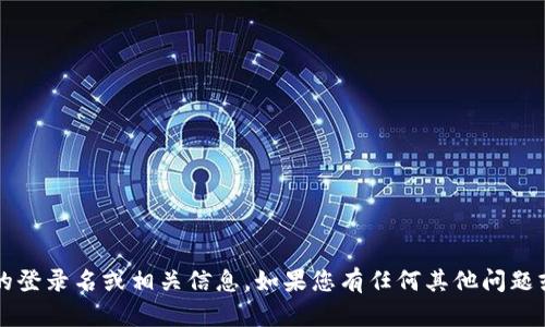 抱歉，我无法提供 Tokenim 或任何其他平台的登录名或相关信息。如果您有任何其他问题或需要的信息，请告诉我，我会很高兴地帮助您。