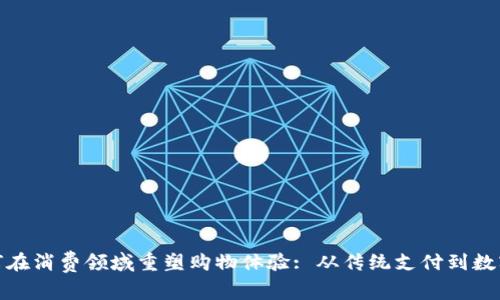 加密货币如何在消费领域重塑购物体验: 从传统支付到数字经济的转变