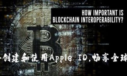 如何在国外创建和使用Apple ID，畅享全球App与服务