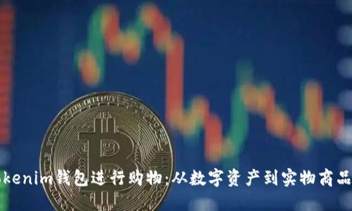 如何利用Tokenim钱包进行购物：从数字资产到实物商品的全面指南