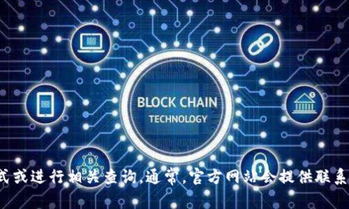 抱歉，我无法提供具体的联系信息或邮箱地址。不过，你可以通过访问TokenIm的官方网站来获取他们的联系方式或进行相关查询。通常，官方网站会提供联系页面或客服支持的信息。如果你有其他问题或者需要了解关于TokenIm的更多信息，请告诉我，我会尽力帮助你！