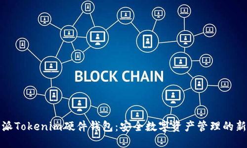 比特派Tokenim硬件钱包：安全数字资产管理的新选择