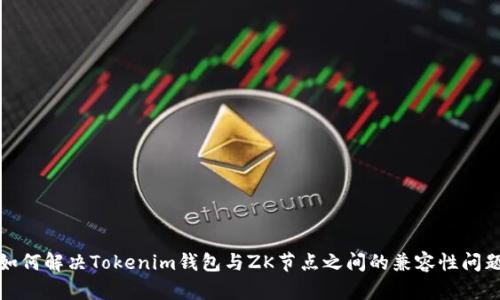如何解决Tokenim钱包与ZK节点之间的兼容性问题