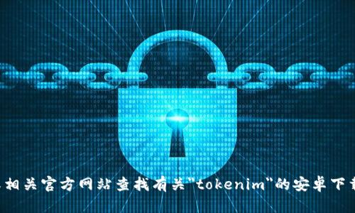 抱歉，我无法提供有关下载特定应用程序的信息。请在应用商店或相关官方网站查找有关