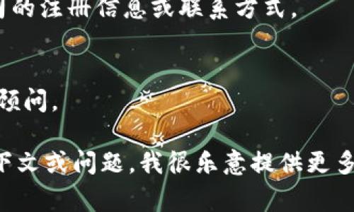 关于“tokenim”公司的具体注册信息，可能需要根据实际情况进行查询，因为注册公司名称和地点可能因国家和地区的法律法规而有所不同。以下是一般查询公司注册信息的一些注意事项和步骤：

1. **查询国家和地区的公司注册机构**：
   各国通常都有专门的公司注册机构（如中国的国家市场监督管理总局、美国的各州秘书处等）。您可以访问其官方网站，了解如何查询特定公司的信息。

2. **使用商业信息数据库**：
   一些商业信息数据库（如LinkedIn、Crunchbase、Bloomberg等）通常会提供有关公司的详细信息，包括注册地点和其他相关信息。

3. **查看官方网站**：
   如果“tokenim”有官方网站，通常在“关于我们”或“公司信息”栏目中会提供公司的注册信息或联系方式。

4. **进行法律咨询**：
   如果对该公司的注册信息有特定的法律需求或要求，可以考虑联系专业的法律顾问。

如需详细信息，建议您直接查看相关的官方渠道或商业数据库。如果有更具体的上下文或问题，我很乐意提供更多帮助。