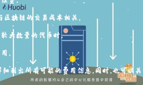 Tokenim 是一种代币管理和交易平台，具体的费用结构可能因不同的服务和功能而有所不同。一般来说，类似于 Tokenim 这样的平台通常会在以下几个方面收取费用：

1. **交易手续费**：在进行代币买卖或交换时，平台可能会收取一定比例的交易手续费。

2. **提现费用**：将代币提取到外部钱包时，可能会收取提现费用，这个费用通常与区块链的交易成本相关。

3. **存储费用**：某些平台可能会对代币的存储收取管理费用，尤其是在用户持有较大数量的代币时。

4. **服务费用**：使用特定功能（如高级分析工具、流动性池等）可能会产生额外费用。

具体的费用标准最好查看 Tokenim 的官方网站或用户协议，通常会在这些地方详细列出所有可能的费用信息。同时，也可以关注社区论坛或用户评价，了解其他用户的经验和建议，以帮助你做出更明智的决定。