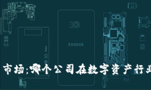 探索加密货币市场：哪个公司在数字资产行业中脱颖而出？