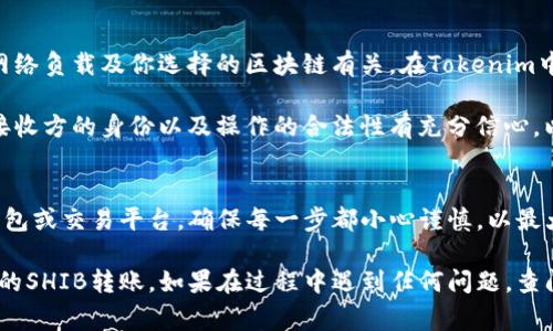 在Tokenim中，将SHIB转出通常涉及几个步骤。以下是详细的转出流程：

步骤1：确保你的Tokenim账户安全
在开始转出之前，请确保你的Tokenim账户安全。使用强密码并启用两步验证（2FA）以提高账户的安全性。

步骤2：登录Tokenim账户
访问Tokenim的官方网站或应用程序，并使用你的账户凭据登录。如果你刚刚注册，确保完成所有的身份验证步骤。

步骤3：找到SHIB资产
在你的Tokenim账户中，找到你的资产列表。在列表中查找SHIB。如果你已经进行了一些交易，确保它在你的资产中可见。

步骤4：选择转出选项
点击SHIB资产旁边的“转出”或“发送”选项。此时将会弹出一个可以输入转账信息的窗口。

步骤5：输入收款地址
在提供的字段中输入你希望发送SHIB的收款地址。确保这个地址是正确的，因为区块链交易通常是不可逆的，错误的地址会导致资金丢失。

步骤6：输入转账金额
在下一个字段中输入你想要转出的SHIB数量。可以选择选择“全部转出”或输入具体的金额。

步骤7：确认交易
再次检查所有输入的信息，确保收款地址和转账金额正确无误。然后确认交易。如果允许的话，添加备注信息（如果需要），可以提供交易的背景信息。

步骤8：完成交易并检查状态
提交转出请求后，你可能需要确认一下交易信息，然后完成转出。之后，你可以在状态栏中查看转账的进度，确保它已经被确认。

步骤9：查看目标账户
在几分钟到几个小时之内，检查接收方的账户以确认SHIB是否已成功到账。根据网络拥堵情况，时间会有所不同，务必有耐心。

额外提示
在进行转账之前，务必了解可能的交易费用。这些费用通常与网络负载及你选择的区块链有关。在Tokenim中转账SHIB时，详细了解手续费和处理时间会帮助你提前规划。

此外，向陌生人或不熟悉的账户地址转账时要谨慎。确保你对接收方的身份以及操作的合法性有充分信心，以避免潜在的欺诈。

总结
通过上述步骤，你可以轻松地将SHIB从Tokenim转出到其他钱包或交易平台。确保每一步都小心谨慎，以最大程度保障你的资产安全。

通过遵循这些步骤，你将能够顺利完成从Tokenim至其他地址的SHIB转账。如果在过程中遇到任何问题，查阅Tokenim的客服支持或其官方指南也能提供帮助。