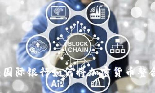 全球金融新纪元：国际银行如何将加密货币整合进传统金融体系