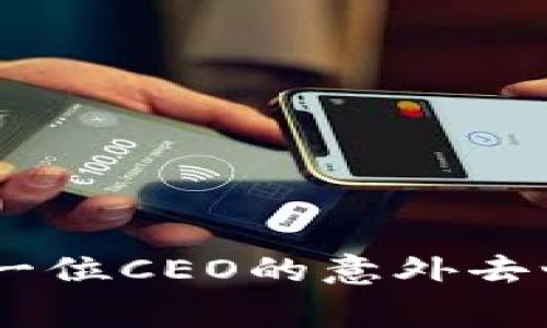 加密货币行业震荡：一位CEO的意外去世背后的故事与影响