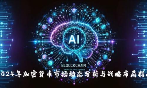 2024年加密货币市场动态分析与战略布局指南