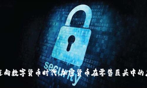 沃尔玛迈向数字货币时代：加密货币在零售巨头中的应用前景