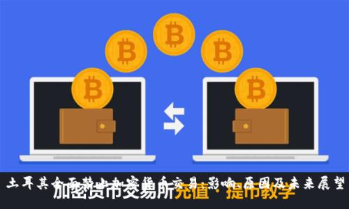 土耳其全面禁止加密货币交易：影响、原因及未来展望