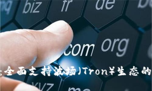 Tokenim平台新功能：全面支持波场（Tron）生态的加密资产交易和管理