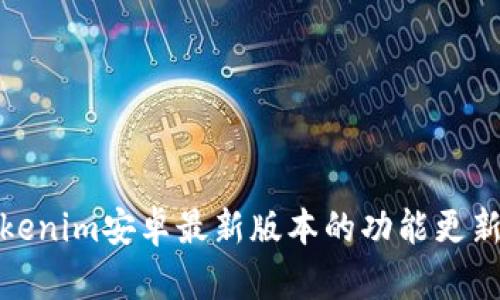 全面解析Tokenim安卓最新版本的功能更新与使用体验