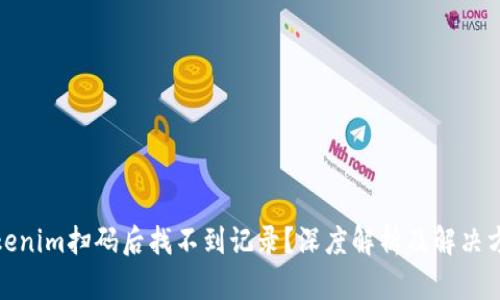 Tokenim扫码后找不到记录？深度解析及解决方案