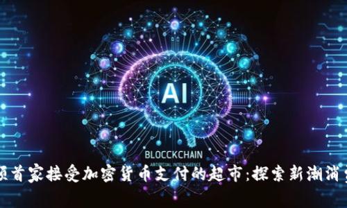 曼哈顿首家接受加密货币支付的超市：探索新潮消费模式