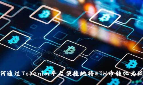如何通过Tokenim平台便捷地将ETH币转化为现金