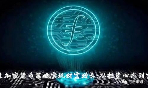 如何通过加密货币策略实现财富增长：从投资心态到实操技巧