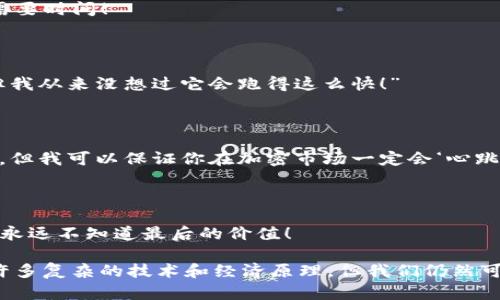 当然，关于加密货币的段子可以很好地展示这一领域的趣味性和多样性。以下是一些相关的幽默段子，希望你会喜欢。

### 1. 比特币的爱好

为什么比特币总是在夜晚发光？因为它总是“挖矿”！

### 2. 笨蛋的投资

有一个人对加密货币投资完全不理解，朋友跟他说：“你应该投资比特币！”他回答：“我没有那个‘比特’的钱！”

### 3. 区块链的派对

如果区块链举办派对，大家会说：“我来是因为我相信，但我离开是因为我想转账。”

### 4. 硬币的倔强

为什么加密货币总是倔强地涨价？因为它“币”人心动总是需要时间！

### 5. 狗狗币的梦想

狗狗币的开发者说：“创建狗狗币的灵感来自于我家小狗。但我从来没想过它会跑得这么快！”

### 6. 理财顾问的建议

有个理财顾问对客户说：“我不能保证你能在股票市场赚钱，但我可以保证你在加密市场一定会‘心跳加速’！”

### 7. 加密货币与爱情

爱情和加密货币有啥共同点？都是赌上了所有的激情，而你永远不知道最后的价值！

这些段子表达了人们对加密货币的幽默看法，虽然背后有许多复杂的技术和经济原理，但我们仍然可以通过幽默的方式来看待这一切。希望你喜欢这些小段子！