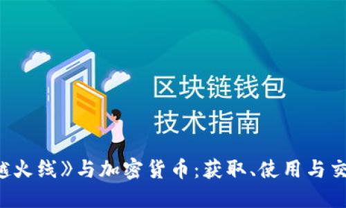 玩转《穿越火线》与加密货币：获取、使用与交易全攻略