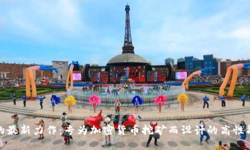 微星的最新力作：专为加密货币挖矿而设计的高性能显卡