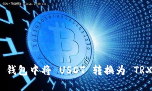 如何在 Tokenim 钱包中将 USDT 转换为 TRX 的详细步骤指南